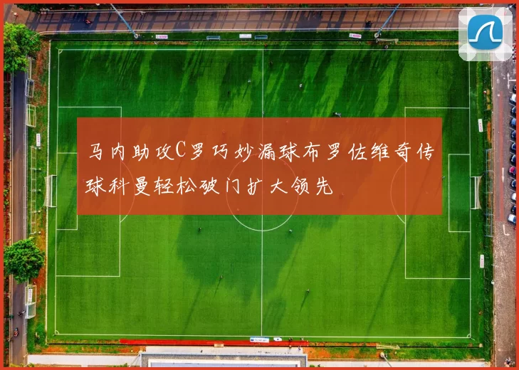 马内助攻C罗巧妙漏球布罗佐维奇传球科曼轻松破门扩大领先