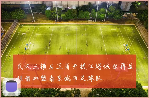 武汉三镇后卫肖开提江塔依尔再度租借加盟南京城市足球队
