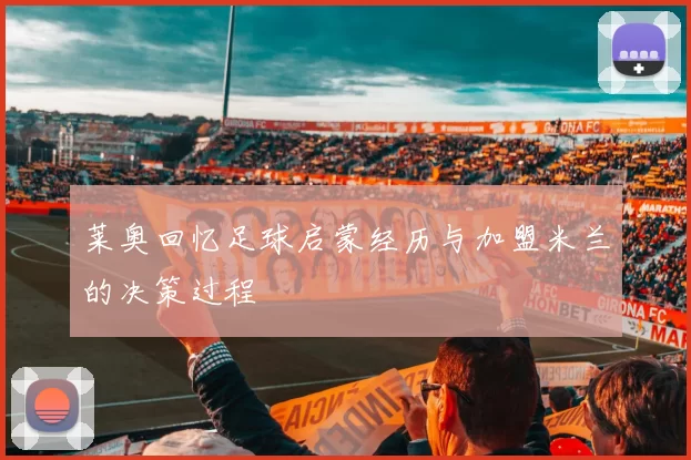 莱奥回忆足球启蒙经历与加盟米兰的决策过程