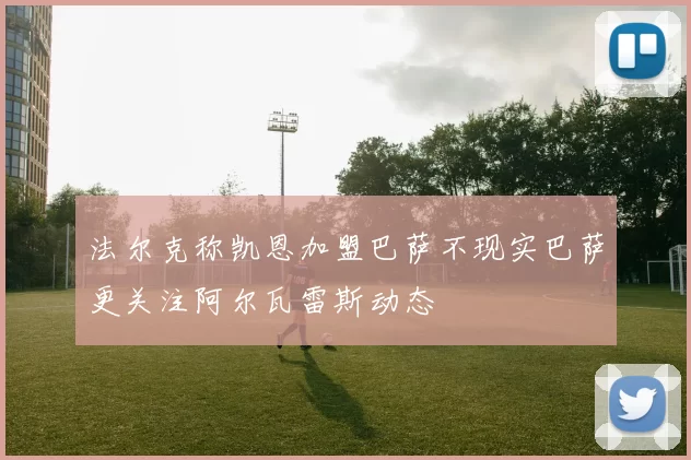 法尔克称凯恩加盟巴萨不现实巴萨更关注阿尔瓦雷斯动态