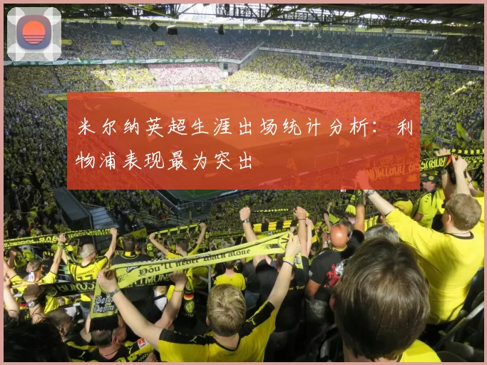 米尔纳英超生涯出场统计分析：利物浦表现最为突出