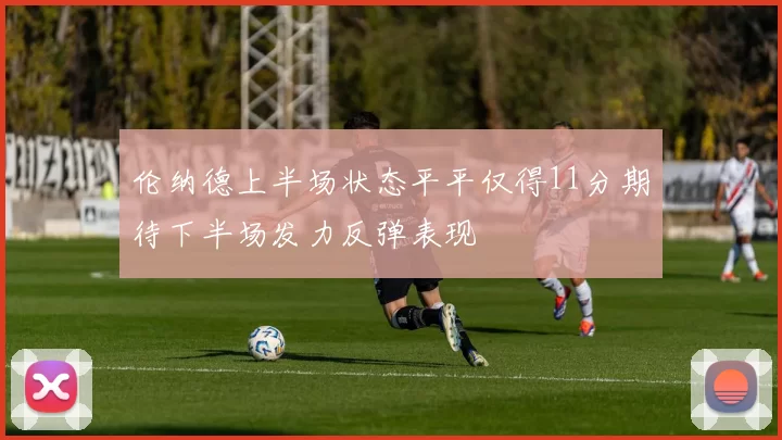 伦纳德上半场状态平平仅得11分期待下半场发力反弹表现