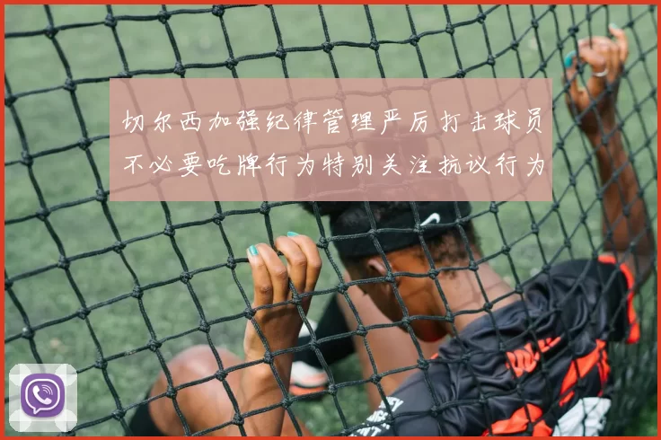 切尔西加强纪律管理严厉打击球员不必要吃牌行为特别关注抗议行为