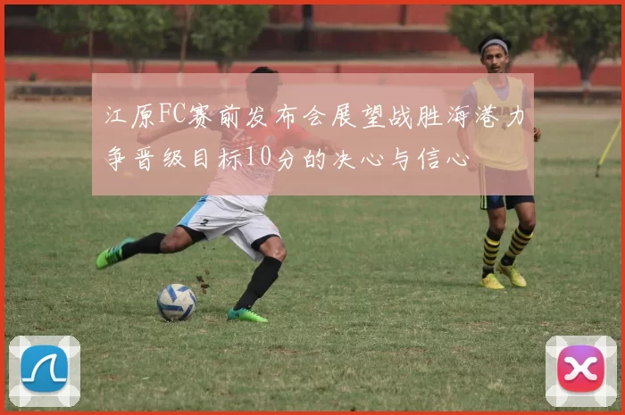 江原FC赛前发布会展望战胜海港力争晋级目标10分的决心与信心