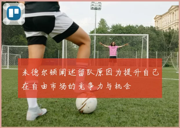 米德尔顿阐述留队原因为提升自己在自由市场的竞争力与机会