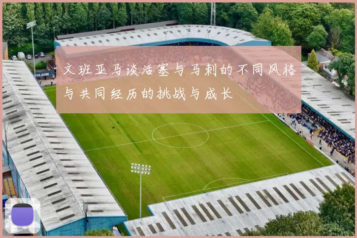 文班亚马谈活塞与马刺的不同风格与共同经历的挑战与成长