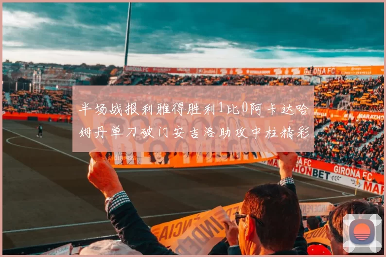 半场战报利雅得胜利1比0阿卡达哈姆丹单刀破门安吉洛助攻中柱精彩瞬间
