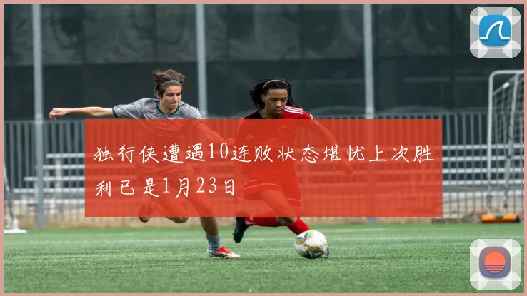 独行侠遭遇10连败状态堪忧上次胜利已是1月23日