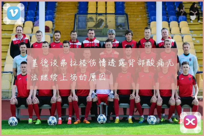 基德谈弗拉格伤情透露背部酸痛无法继续上场的原因