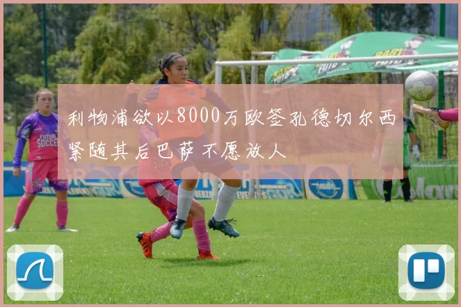 利物浦欲以8000万欧签孔德切尔西紧随其后巴萨不愿放人