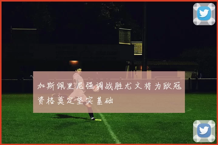 加斯佩里尼强调战胜尤文将为欧冠资格奠定坚实基础
