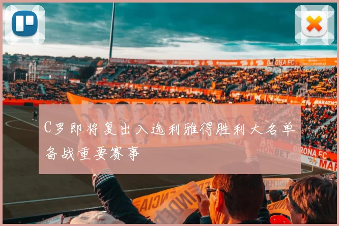 C罗即将复出入选利雅得胜利大名单备战重要赛事