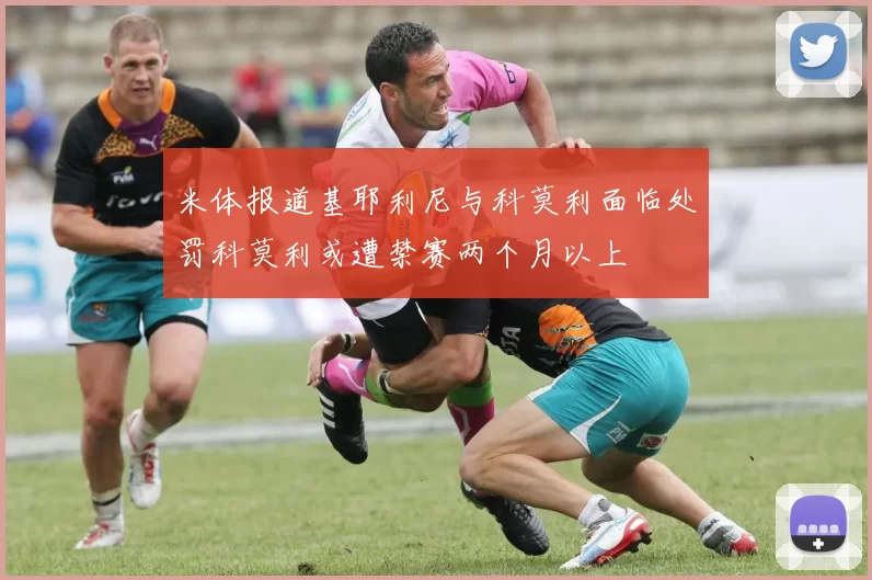 米体报道基耶利尼与科莫利面临处罚科莫利或遭禁赛两个月以上