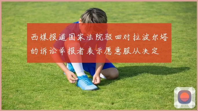 西媒报道国家法院驳回对拉波尔塔的诉讼举报者表示愿意服从决定